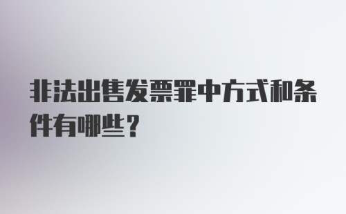 非法出售发票罪中方式和条件有哪些？