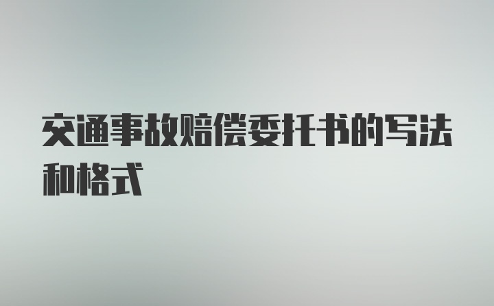 交通事故赔偿委托书的写法和格式