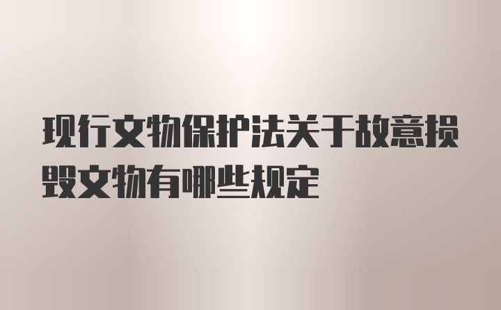 现行文物保护法关于故意损毁文物有哪些规定