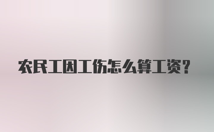 农民工因工伤怎么算工资？