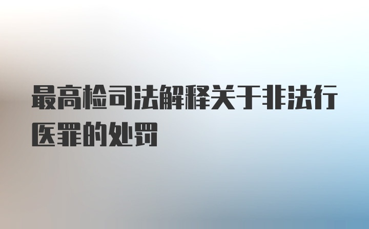 最高检司法解释关于非法行医罪的处罚