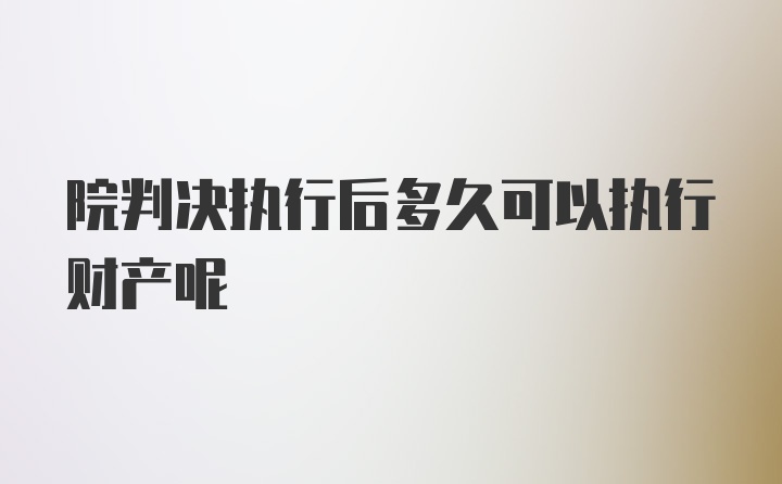 院判决执行后多久可以执行财产呢