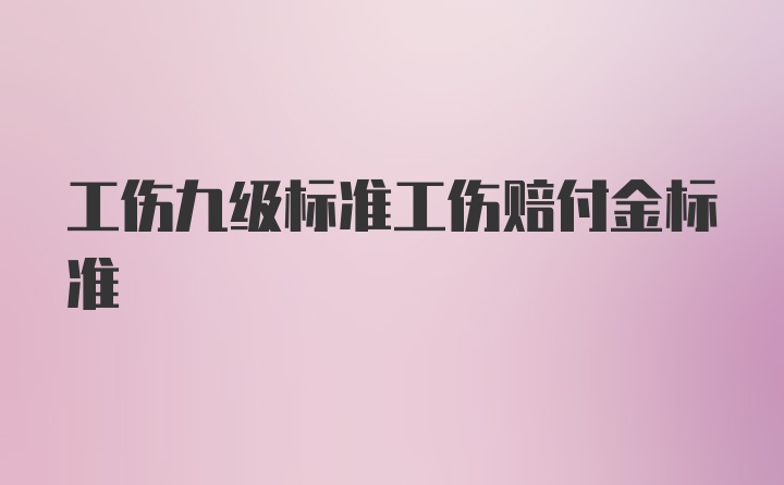 工伤九级标准工伤赔付金标准