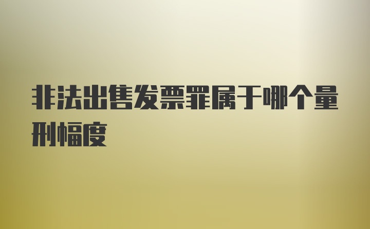 非法出售发票罪属于哪个量刑幅度