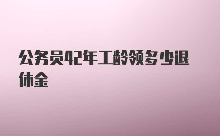 公务员42年工龄领多少退休金