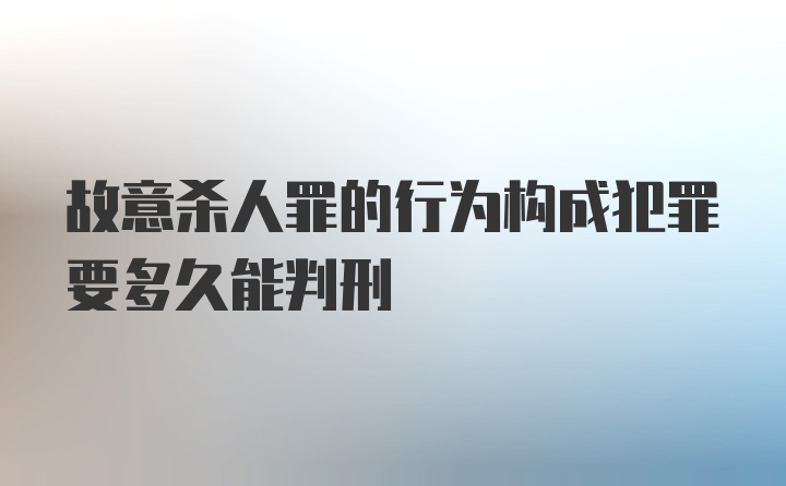 故意杀人罪的行为构成犯罪要多久能判刑