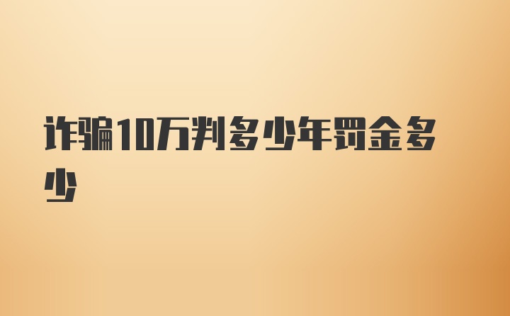 诈骗10万判多少年罚金多少