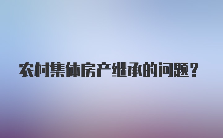 农村集体房产继承的问题？