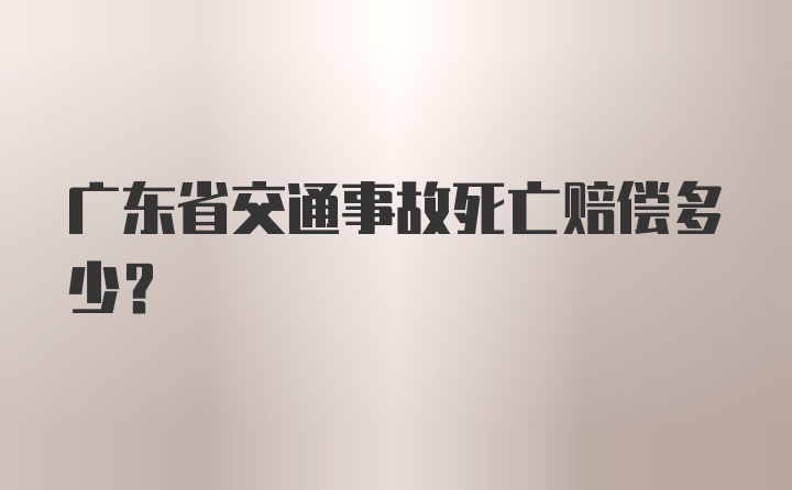 广东省交通事故死亡赔偿多少？