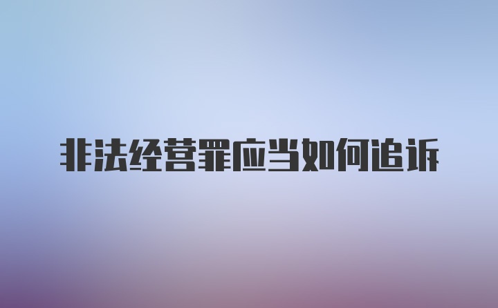 非法经营罪应当如何追诉