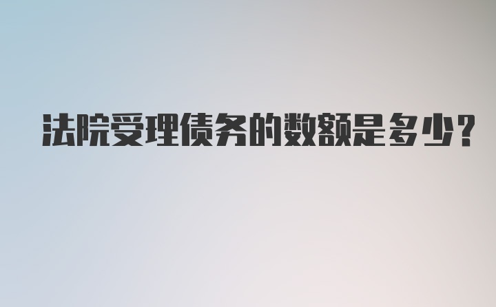 法院受理债务的数额是多少？