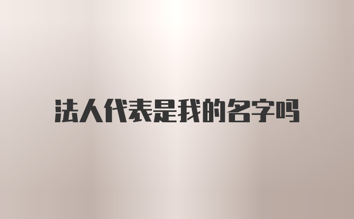 法人代表是我的名字吗