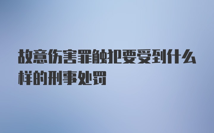 故意伤害罪触犯要受到什么样的刑事处罚