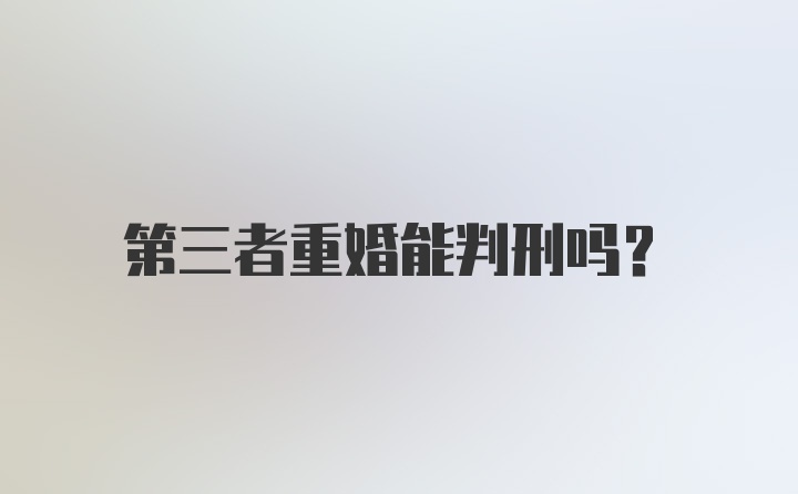 第三者重婚能判刑吗？