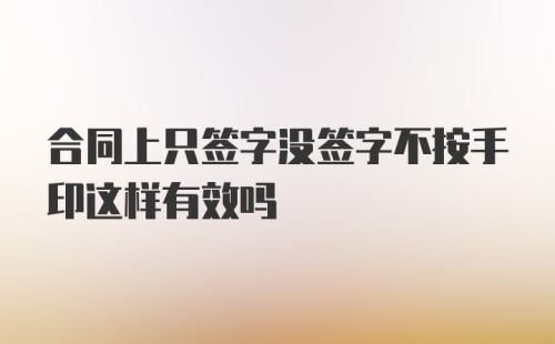 合同上只签字没签字不按手印这样有效吗