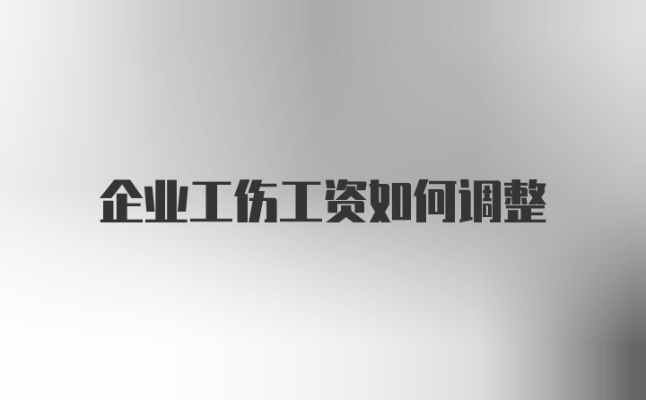 企业工伤工资如何调整