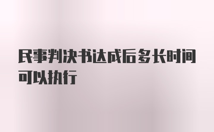 民事判决书达成后多长时间可以执行