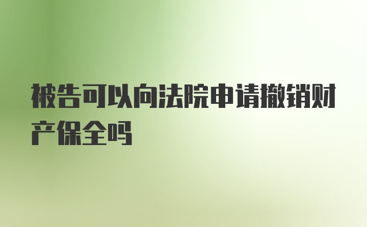 被告可以向法院申请撤销财产保全吗