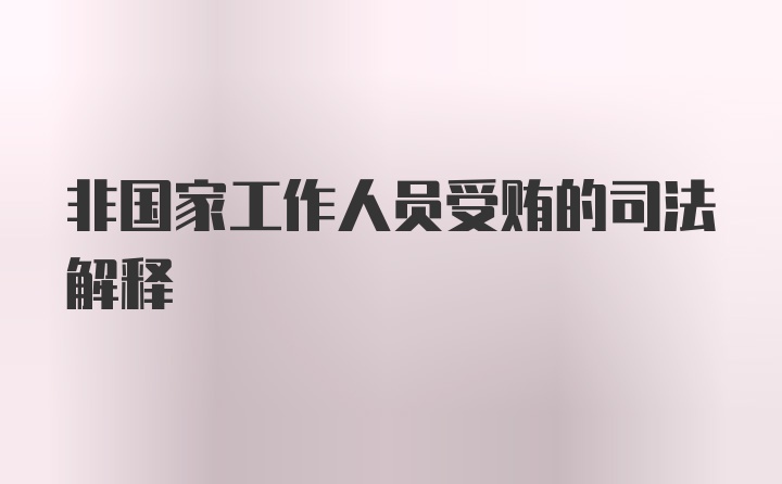 非国家工作人员受贿的司法解释