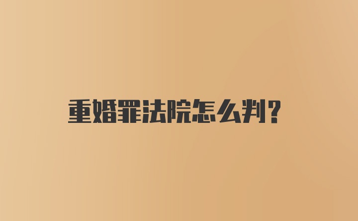 重婚罪法院怎么判？