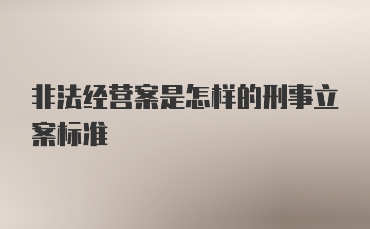 非法经营案是怎样的刑事立案标准