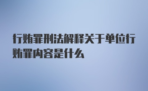 行贿罪刑法解释关于单位行贿罪内容是什么