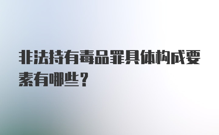 非法持有毒品罪具体构成要素有哪些？