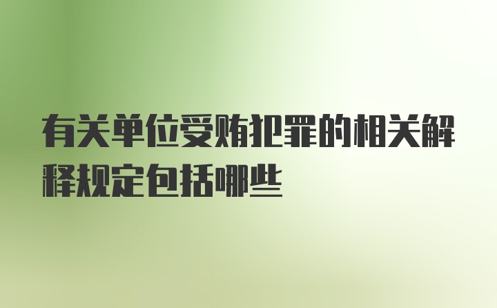 有关单位受贿犯罪的相关解释规定包括哪些