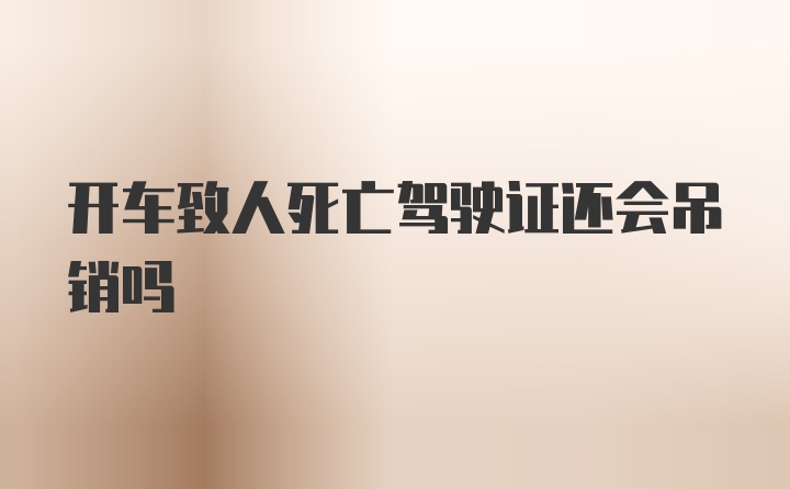 开车致人死亡驾驶证还会吊销吗