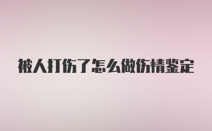 被人打伤了怎么做伤情鉴定