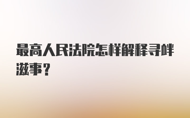 最高人民法院怎样解释寻衅滋事？