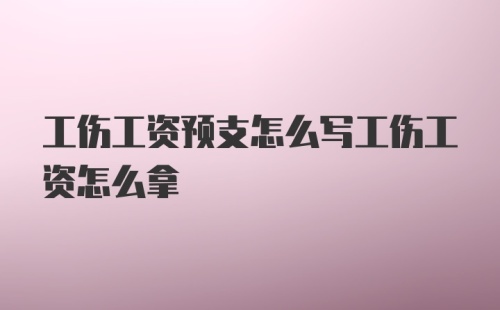 工伤工资预支怎么写工伤工资怎么拿