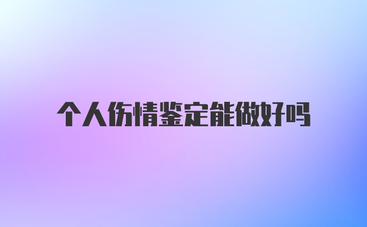 个人伤情鉴定能做好吗