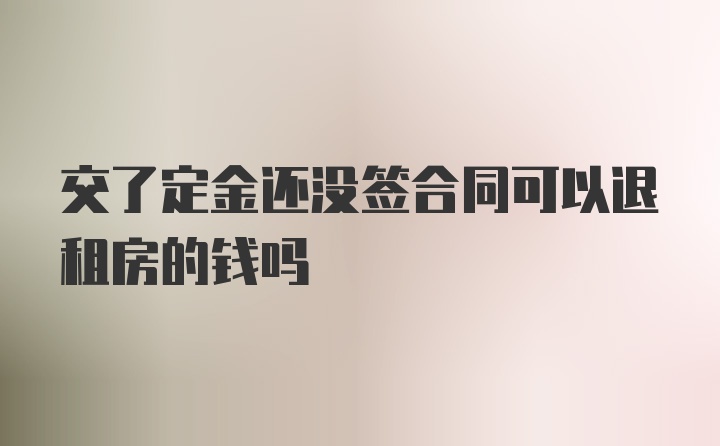 交了定金还没签合同可以退租房的钱吗