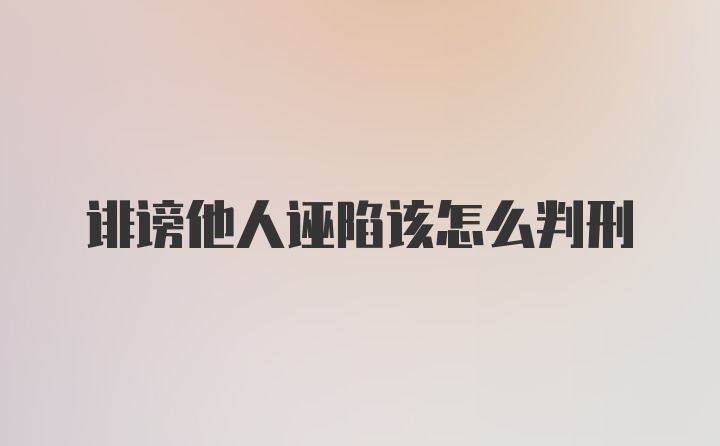 诽谤他人诬陷该怎么判刑