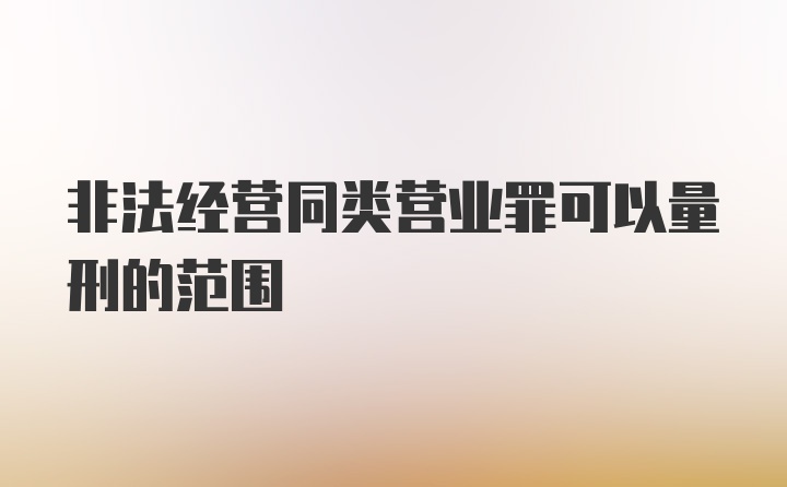 非法经营同类营业罪可以量刑的范围