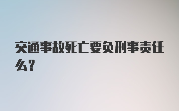 交通事故死亡要负刑事责任么？