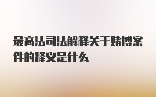 最高法司法解释关于赌博案件的释义是什么