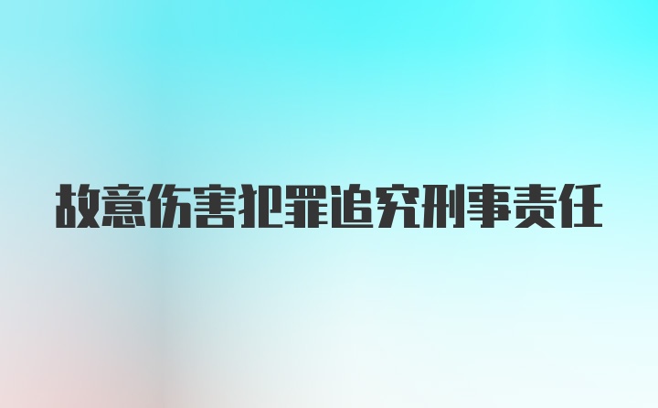 故意伤害犯罪追究刑事责任