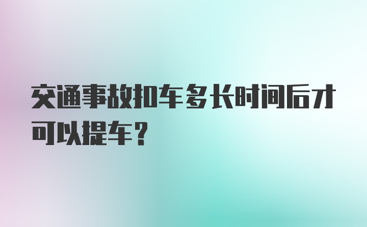 交通事故扣车多长时间后才可以提车？