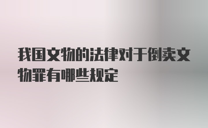 我国文物的法律对于倒卖文物罪有哪些规定