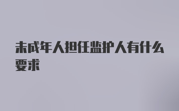 未成年人担任监护人有什么要求