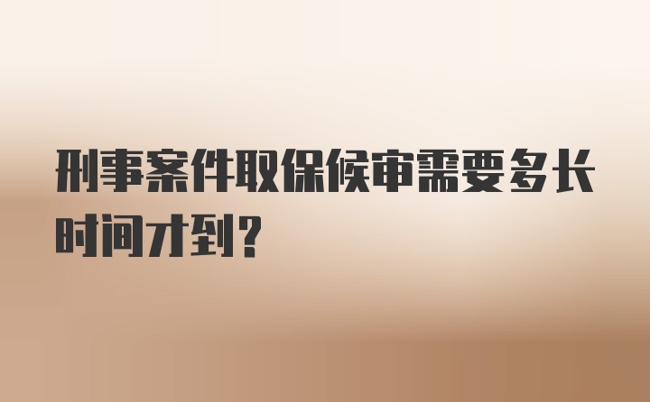 刑事案件取保候审需要多长时间才到？