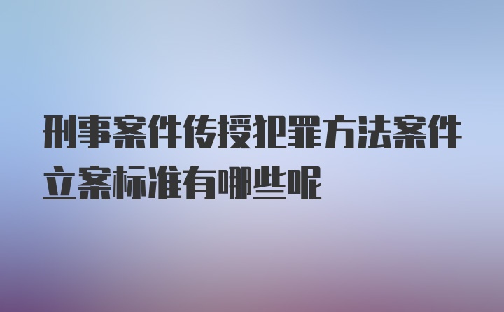 刑事案件传授犯罪方法案件立案标准有哪些呢