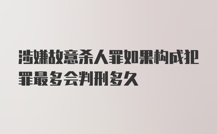 涉嫌故意杀人罪如果构成犯罪最多会判刑多久