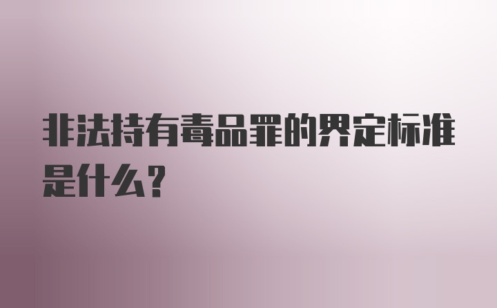 非法持有毒品罪的界定标准是什么?