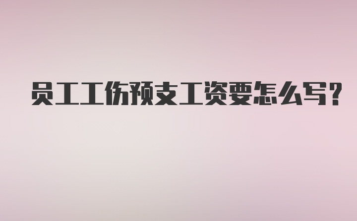 员工工伤预支工资要怎么写？