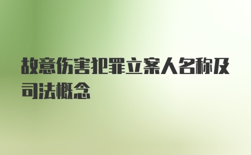 故意伤害犯罪立案人名称及司法概念