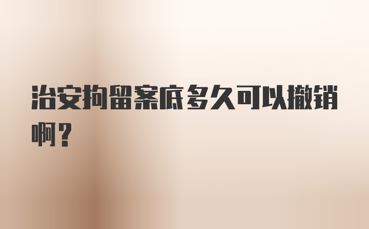 治安拘留案底多久可以撤销啊？