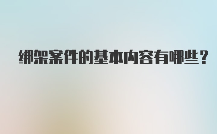 绑架案件的基本内容有哪些?